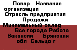 Повар › Название организации ­ Burger King › Отрасль предприятия ­ Продажи › Минимальный оклад ­ 25 000 - Все города Работа » Вакансии   . Брянская обл.,Сельцо г.